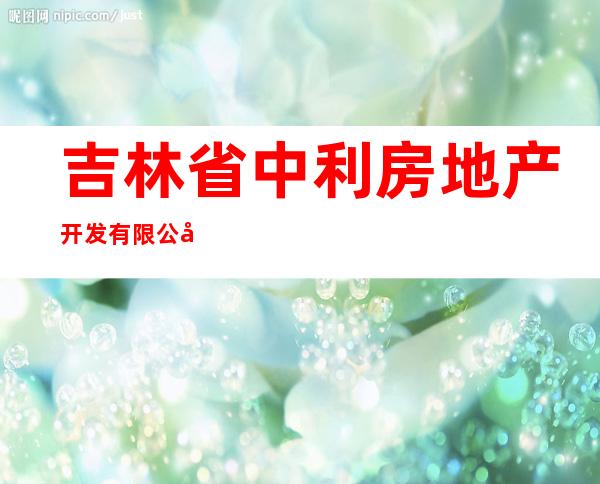 吉林省中利房地产开发有限公司